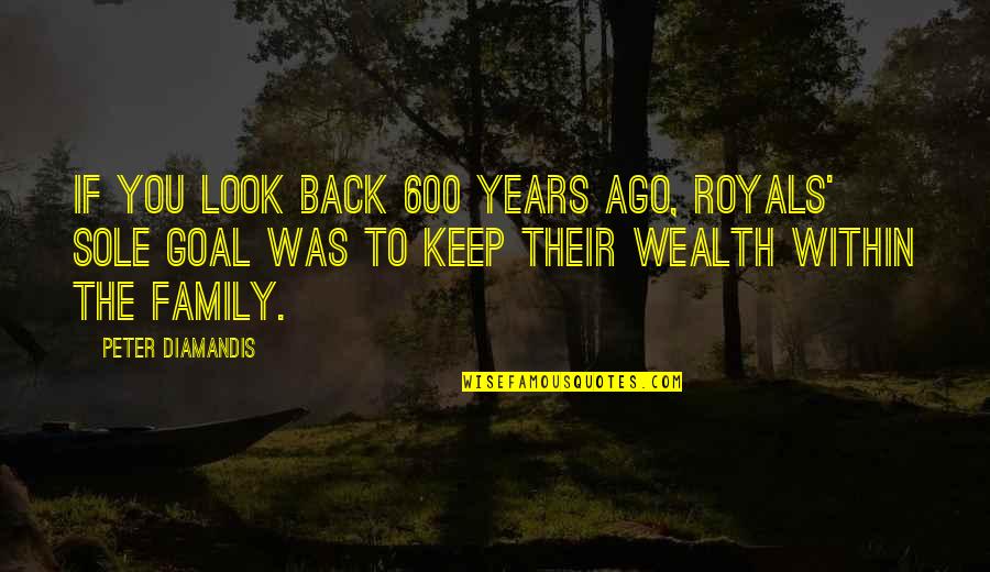 Wealth And Family Quotes By Peter Diamandis: If you look back 600 years ago, royals' Wealth And Family Quotes By Peter Diamandis: If you look back 600 years ago, royals'