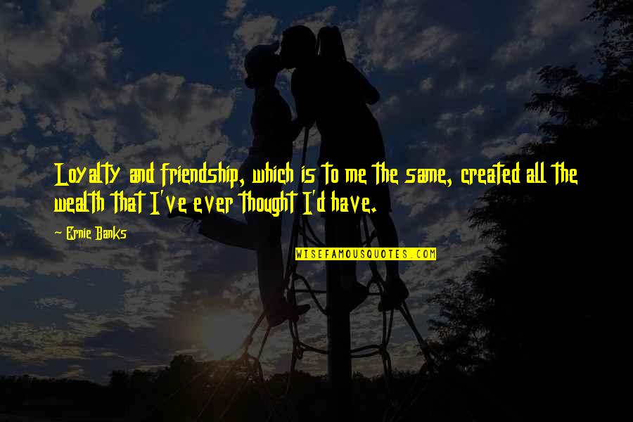 Wealth And Friendship Quotes By Ernie Banks: Loyalty and friendship, which is to me the