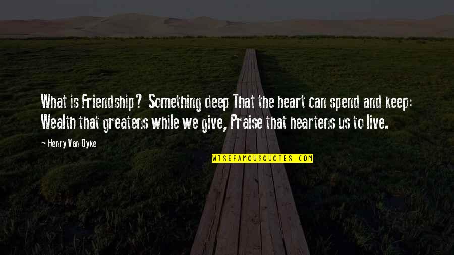 Wealth And Friendship Quotes By Henry Van Dyke: What is Friendship? Something deep That the heart