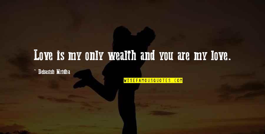 Wealth And Happiness Quotes By Debasish Mridha: Love is my only wealth and you are Wealth And Happiness Quotes By Debasish Mridha: Love is my only wealth and you are