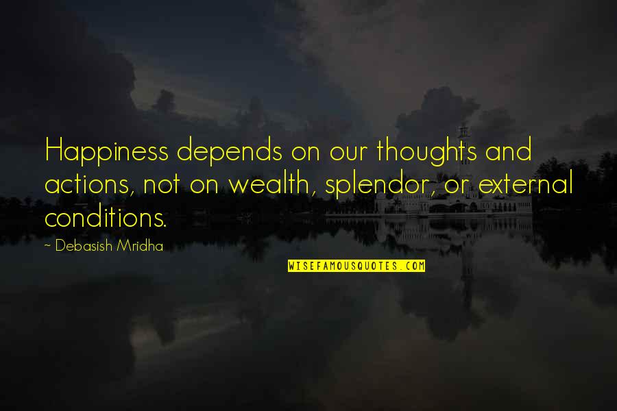 Wealth And Happiness Quotes By Debasish Mridha: Happiness depends on our thoughts and actions, not Wealth And Happiness Quotes By Debasish Mridha: Happiness depends on our thoughts and actions, not