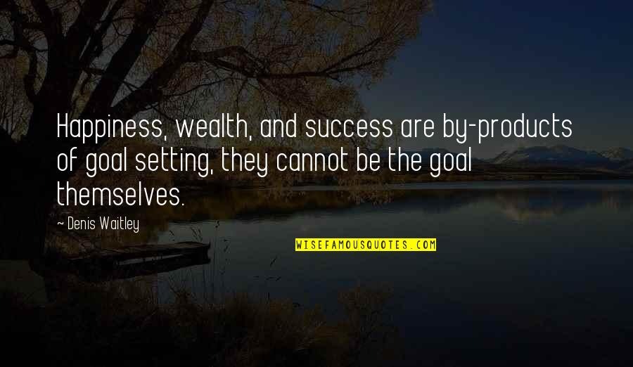 Wealth And Happiness Quotes By Denis Waitley: Happiness, wealth, and success are by-products of goal Wealth And Happiness Quotes By Denis Waitley: Happiness, wealth, and success are by-products of goal