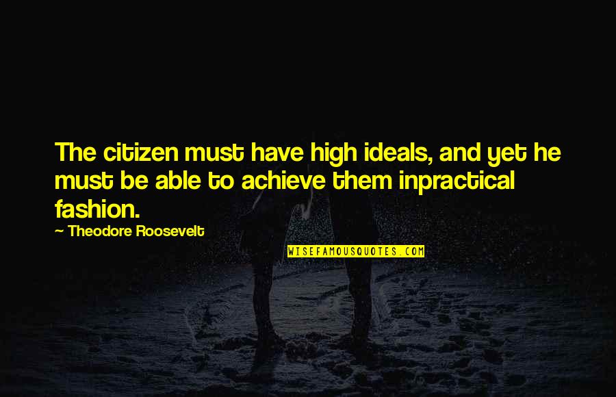 Wealth And Happiness Quotes By Theodore Roosevelt: The citizen must have high ideals, and yet Wealth And Happiness Quotes By Theodore Roosevelt: The citizen must have high ideals, and yet