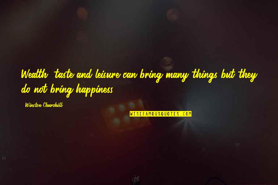 Wealth And Happiness Quotes By Winston Churchill: Wealth, taste and leisure can bring many things Wealth And Happiness Quotes By Winston Churchill: Wealth, taste and leisure can bring many things