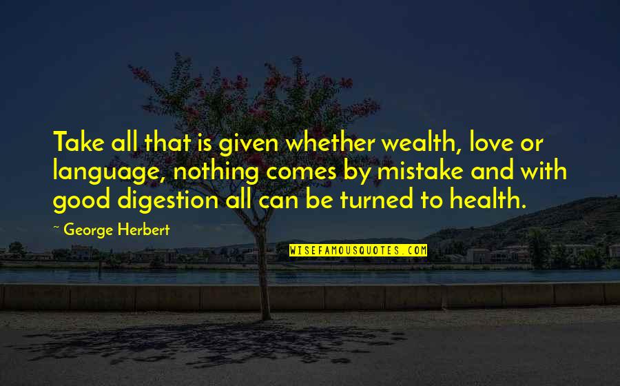 Wealth And Health Quotes By George Herbert: Take all that is given whether wealth, love Wealth And Health Quotes By George Herbert: Take all that is given whether wealth, love