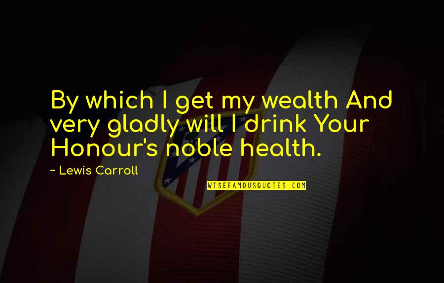 Wealth And Health Quotes By Lewis Carroll: By which I get my wealth And very