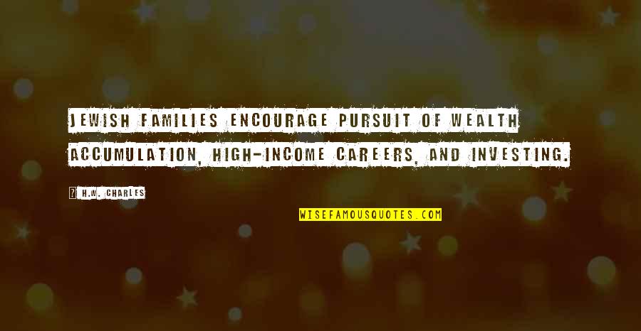 Wealth And Money Quotes By H.W. Charles: Jewish families encourage pursuit of wealth accumulation, high-income Wealth And Money Quotes By H.W. Charles: Jewish families encourage pursuit of wealth accumulation, high-income