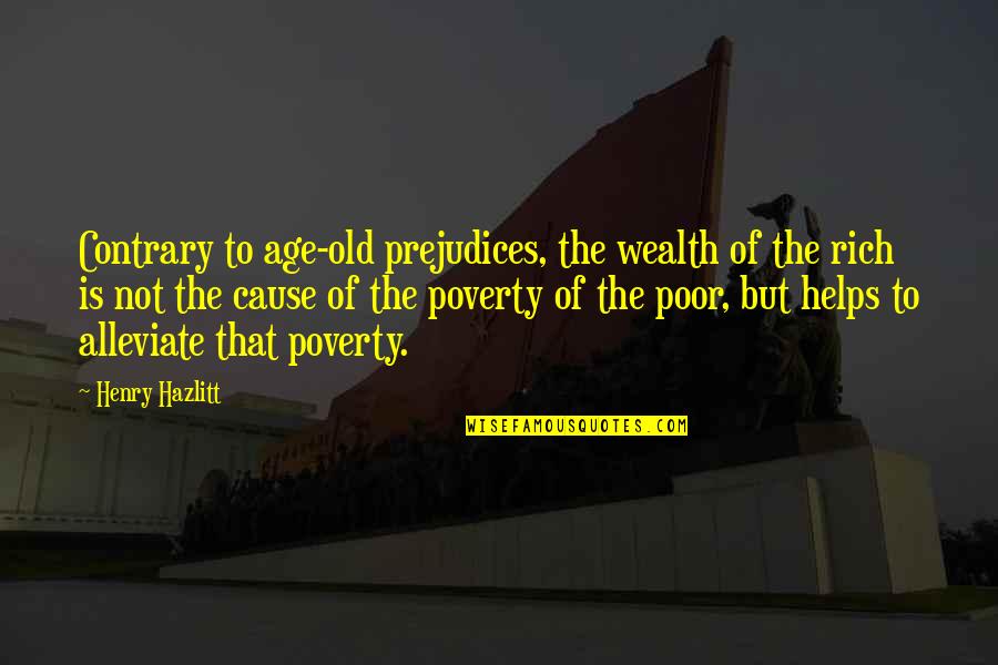 Wealth And Poor Quotes By Henry Hazlitt: Contrary to age-old prejudices, the wealth of the