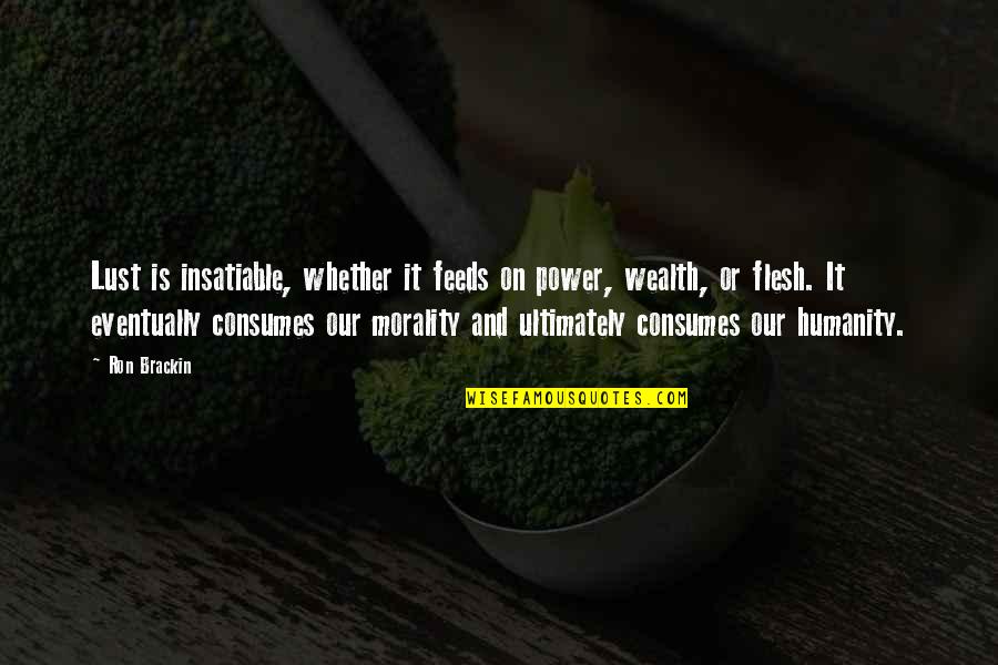 Wealth And Power Quotes By Ron Brackin: Lust is insatiable, whether it feeds on power,
