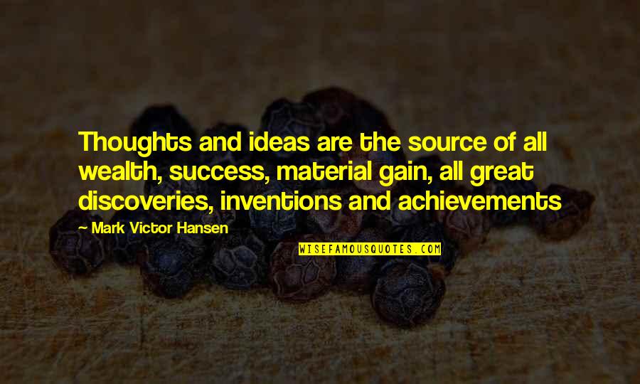 Wealth And Success Quotes By Mark Victor Hansen: Thoughts and ideas are the source of all Wealth And Success Quotes By Mark Victor Hansen: Thoughts and ideas are the source of all