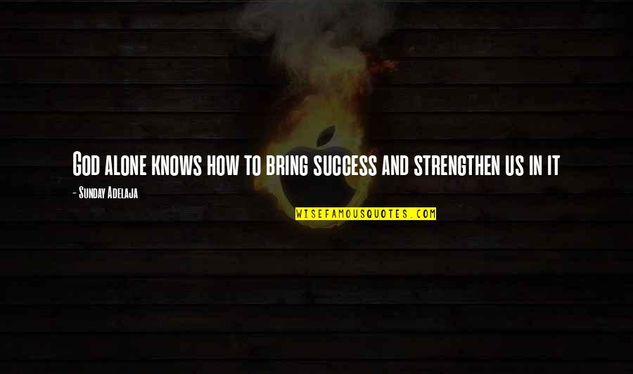 Wealth And Success Quotes By Sunday Adelaja: God alone knows how to bring success and Wealth And Success Quotes By Sunday Adelaja: God alone knows how to bring success and
