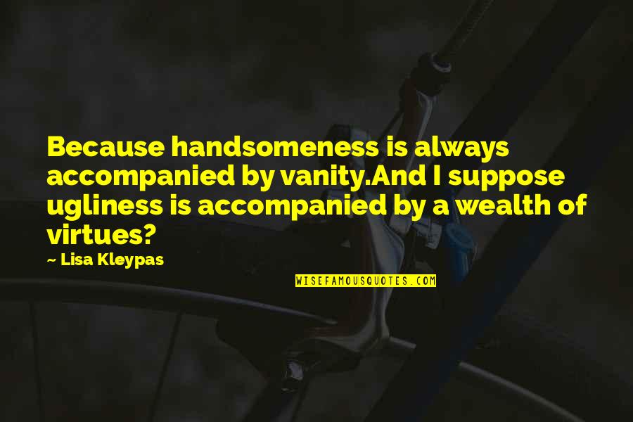 Wealth And Virtues Quotes By Lisa Kleypas: Because handsomeness is always accompanied by vanity.And I