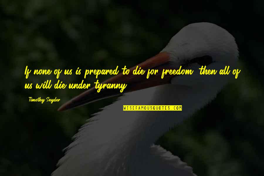 Wealth Creaton Quotes By Timothy Snyder: If none of us is prepared to die Wealth Creaton Quotes By Timothy Snyder: If none of us is prepared to die