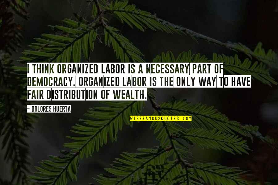 Wealth Distribution Quotes By Dolores Huerta: I think organized labor is a necessary part
