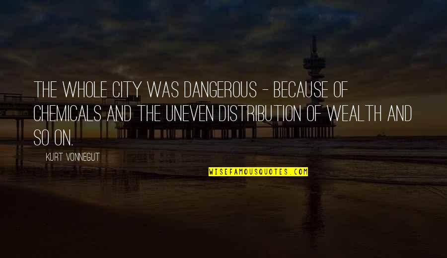 Wealth Distribution Quotes By Kurt Vonnegut: The whole city was dangerous - because of