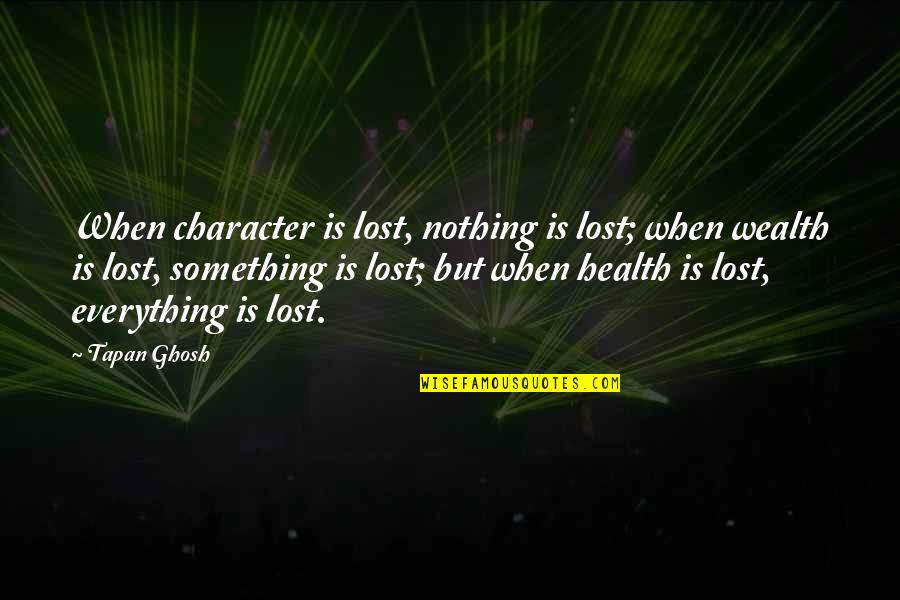 Wealth Is Health Quotes By Tapan Ghosh: When character is lost, nothing is lost; when Wealth Is Health Quotes By Tapan Ghosh: When character is lost, nothing is lost; when