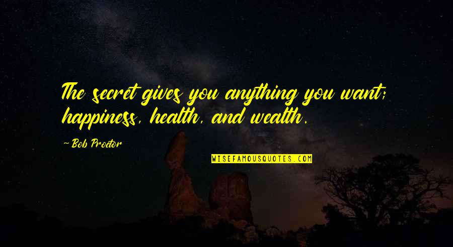 Wealth Is Not Happiness Quotes By Bob Proctor: The secret gives you anything you want; happiness,