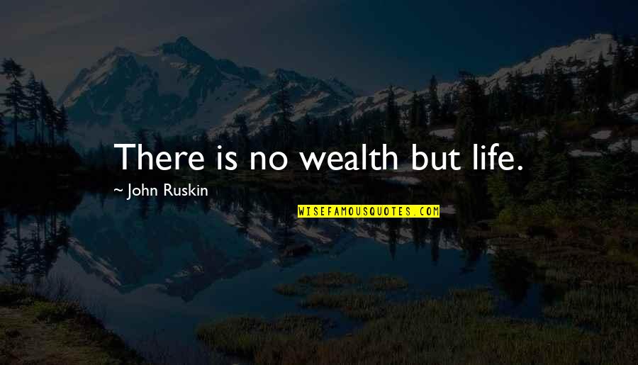 Wealth Is Quotes By John Ruskin: There is no wealth but life.
