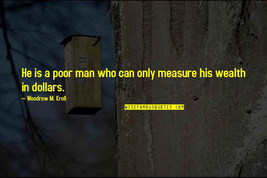 Wealth Is Quotes By Woodrow M. Kroll: He is a poor man who can only