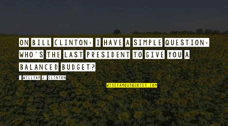 Wealth Isn't Everything Quotes By William J. Clinton: On Bill Clinton: I have a simple question: