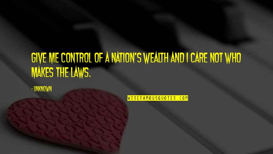Wealth Of Nation Quotes By Unknown: Give me control of a nation's wealth and