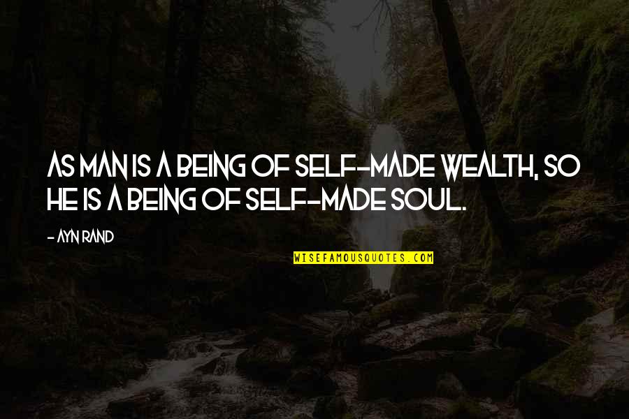 Wealth Of Soul Quotes By Ayn Rand: As man is a being of self-made wealth,