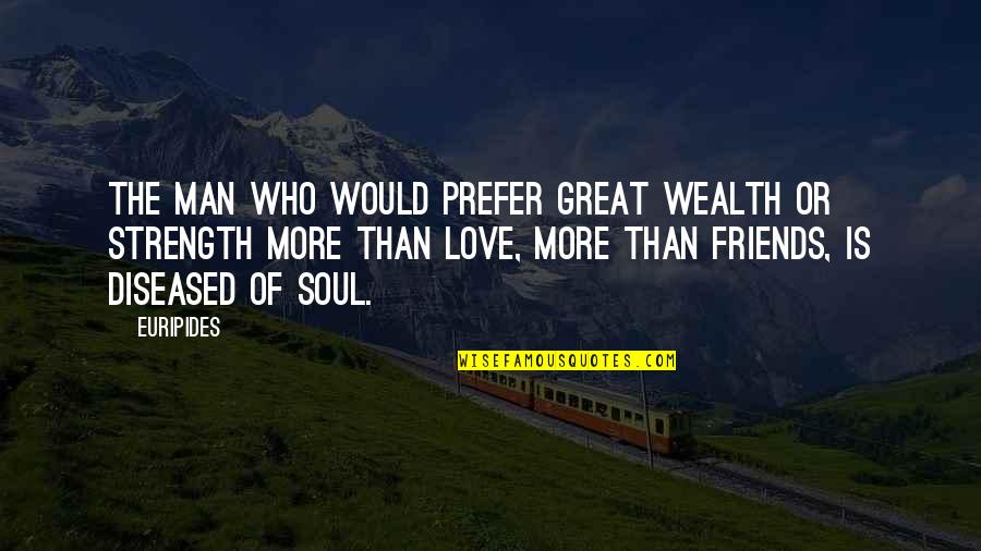 Wealth Of Soul Quotes By Euripides: The man who would prefer great wealth or Wealth Of Soul Quotes By Euripides: The man who would prefer great wealth or