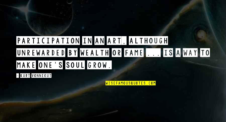 Wealth Of Soul Quotes By Kurt Vonnegut: Participation in an art, although unrewarded by wealth Wealth Of Soul Quotes By Kurt Vonnegut: Participation in an art, although unrewarded by wealth