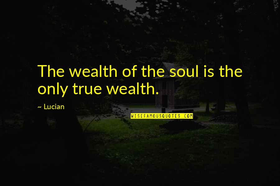 Wealth Of Soul Quotes By Lucian: The wealth of the soul is the only
