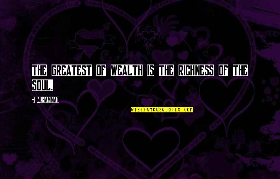 Wealth Of Soul Quotes By Muhammad: The greatest of wealth is the richness of
