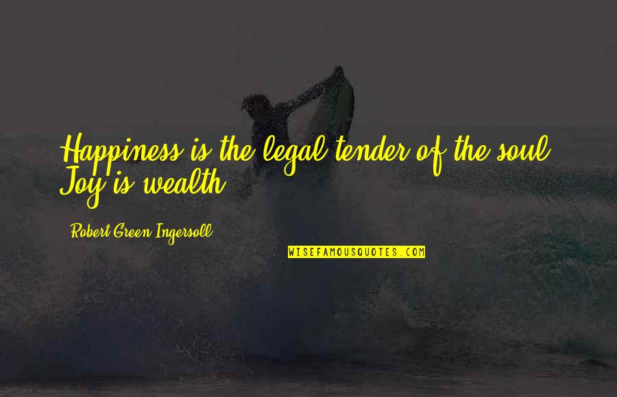 Wealth Of Soul Quotes By Robert Green Ingersoll: Happiness is the legal-tender of the soul. Joy Wealth Of Soul Quotes By Robert Green Ingersoll: Happiness is the legal-tender of the soul. Joy