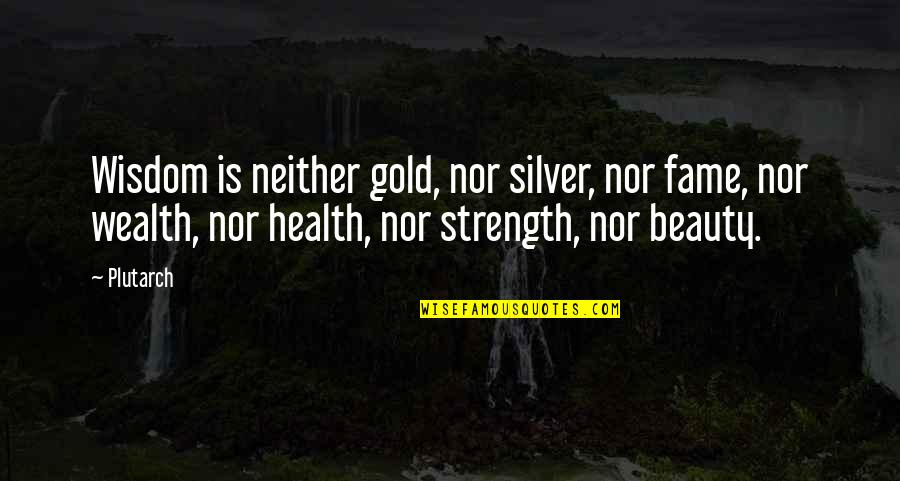 Wealth Or Health Quotes By Plutarch: Wisdom is neither gold, nor silver, nor fame,