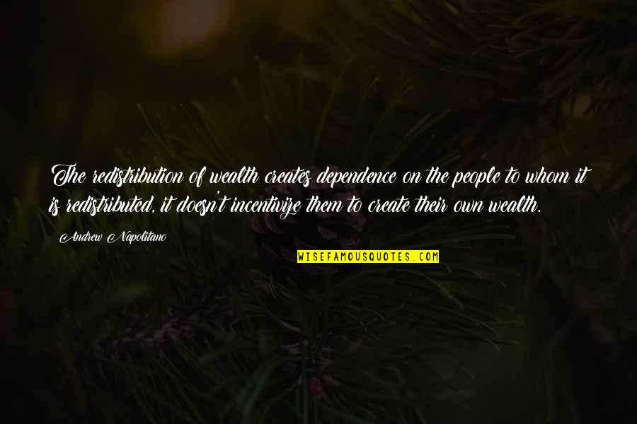 Wealth Redistribution Quotes By Andrew Napolitano: The redistribution of wealth creates dependence on the