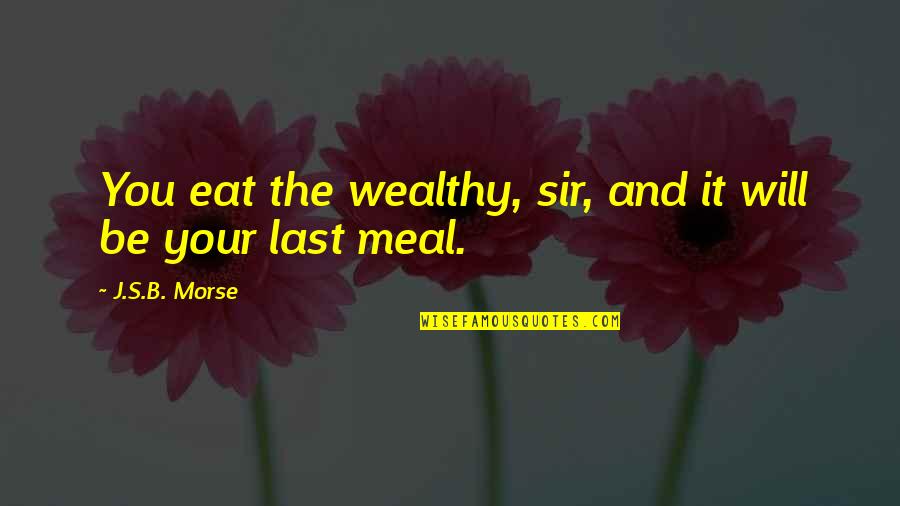 Wealth Redistribution Quotes By J.S.B. Morse: You eat the wealthy, sir, and it will Wealth Redistribution Quotes By J.S.B. Morse: You eat the wealthy, sir, and it will
