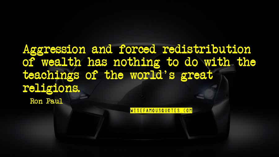 Wealth Redistribution Quotes By Ron Paul: Aggression and forced redistribution of wealth has nothing