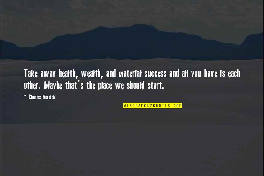 Wealth Vs Health Quotes By Charles Herrick: Take away health, wealth, and material success and Wealth Vs Health Quotes By Charles Herrick: Take away health, wealth, and material success and