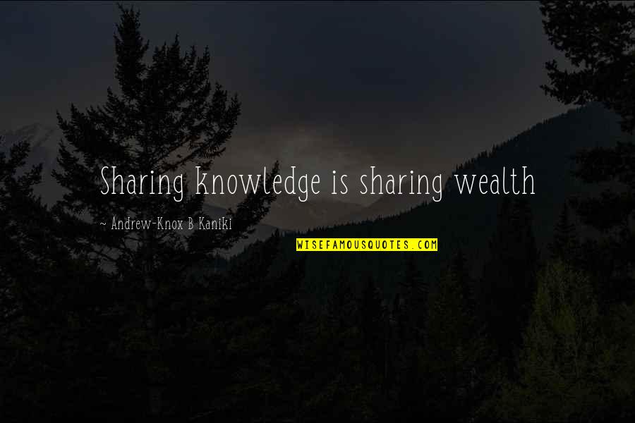 Wealth Wisdom Quotes By Andrew-Knox B Kaniki: Sharing knowledge is sharing wealth Wealth Wisdom Quotes By Andrew-Knox B Kaniki: Sharing knowledge is sharing wealth