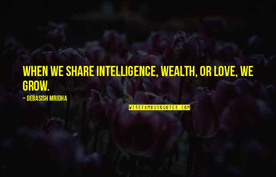 Wealth Wisdom Quotes By Debasish Mridha: When we share intelligence, wealth, or love, we Wealth Wisdom Quotes By Debasish Mridha: When we share intelligence, wealth, or love, we