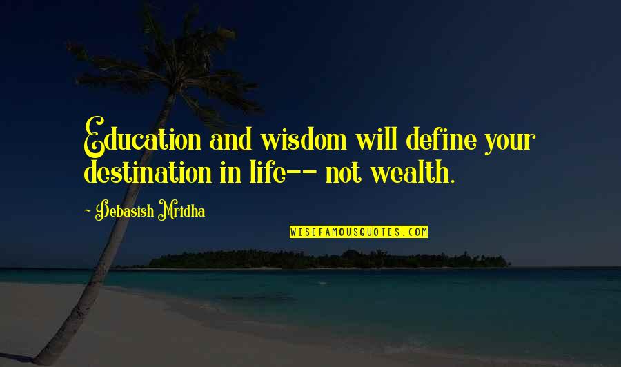 Wealth Wisdom Quotes By Debasish Mridha: Education and wisdom will define your destination in Wealth Wisdom Quotes By Debasish Mridha: Education and wisdom will define your destination in
