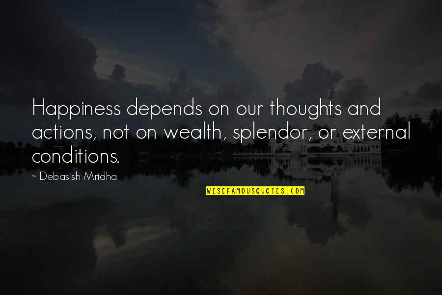 Wealth Wisdom Quotes By Debasish Mridha: Happiness depends on our thoughts and actions, not Wealth Wisdom Quotes By Debasish Mridha: Happiness depends on our thoughts and actions, not