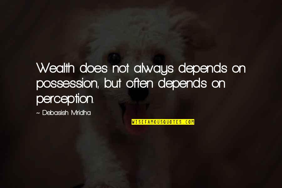 Wealth Wisdom Quotes By Debasish Mridha: Wealth does not always depends on possession, but