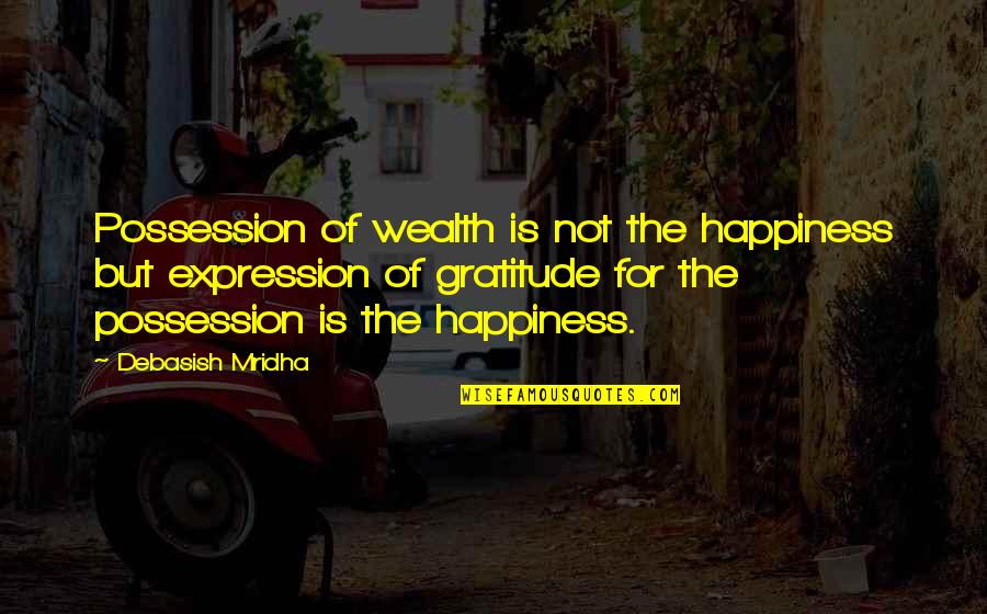 Wealth Wisdom Quotes By Debasish Mridha: Possession of wealth is not the happiness but Wealth Wisdom Quotes By Debasish Mridha: Possession of wealth is not the happiness but