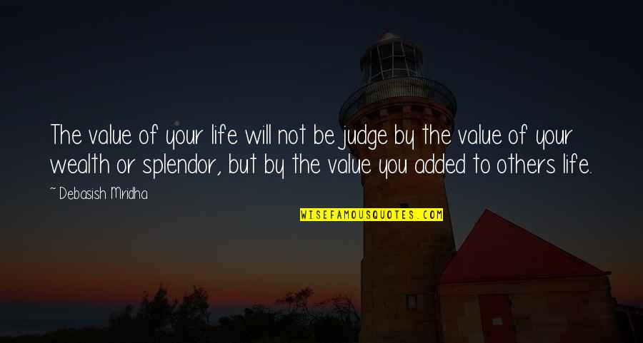 Wealth Wisdom Quotes By Debasish Mridha: The value of your life will not be Wealth Wisdom Quotes By Debasish Mridha: The value of your life will not be