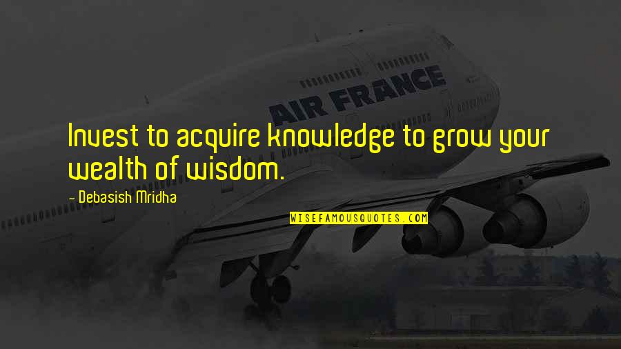 Wealth Wisdom Quotes By Debasish Mridha: Invest to acquire knowledge to grow your wealth Wealth Wisdom Quotes By Debasish Mridha: Invest to acquire knowledge to grow your wealth
