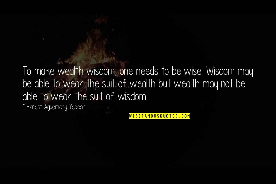 Wealth Wisdom Quotes By Ernest Agyemang Yeboah: To make wealth wisdom, one needs to be Wealth Wisdom Quotes By Ernest Agyemang Yeboah: To make wealth wisdom, one needs to be