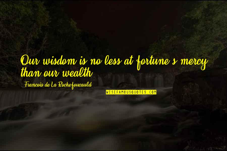 Wealth Wisdom Quotes By Francois De La Rochefoucauld: Our wisdom is no less at fortune's mercy Wealth Wisdom Quotes By Francois De La Rochefoucauld: Our wisdom is no less at fortune's mercy