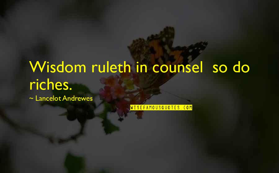 Wealth Wisdom Quotes By Lancelot Andrewes: Wisdom ruleth in counsel so do riches. Wealth Wisdom Quotes By Lancelot Andrewes: Wisdom ruleth in counsel so do riches.