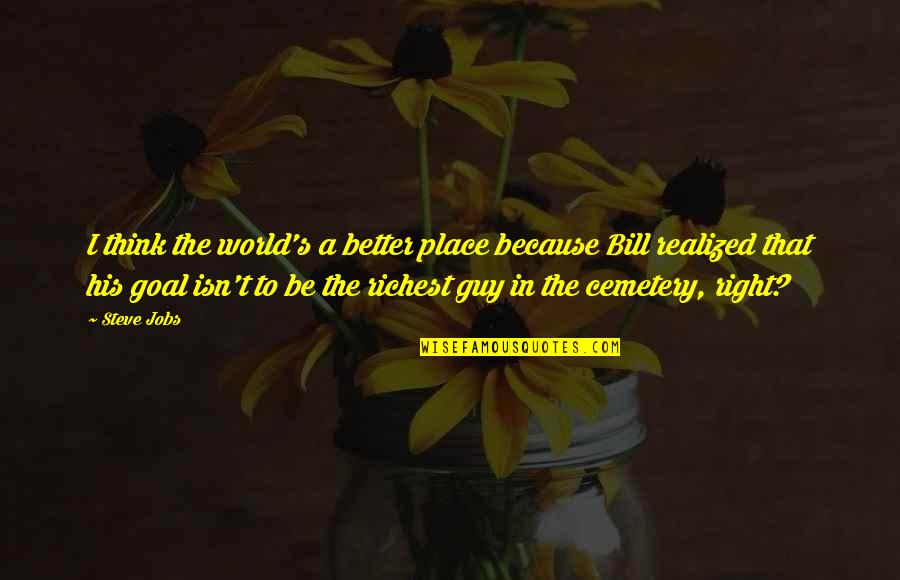 Wealth Wisdom Quotes By Steve Jobs: I think the world's a better place because Wealth Wisdom Quotes By Steve Jobs: I think the world's a better place because