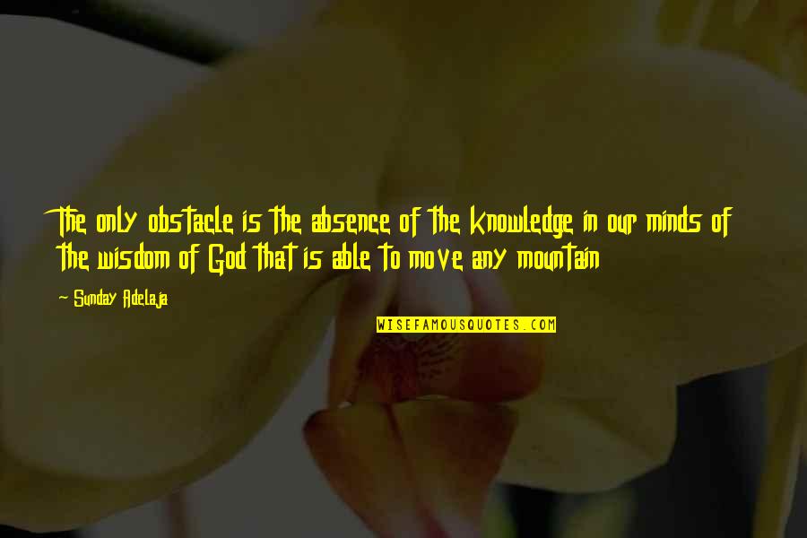 Wealth Wisdom Quotes By Sunday Adelaja: The only obstacle is the absence of the Wealth Wisdom Quotes By Sunday Adelaja: The only obstacle is the absence of the