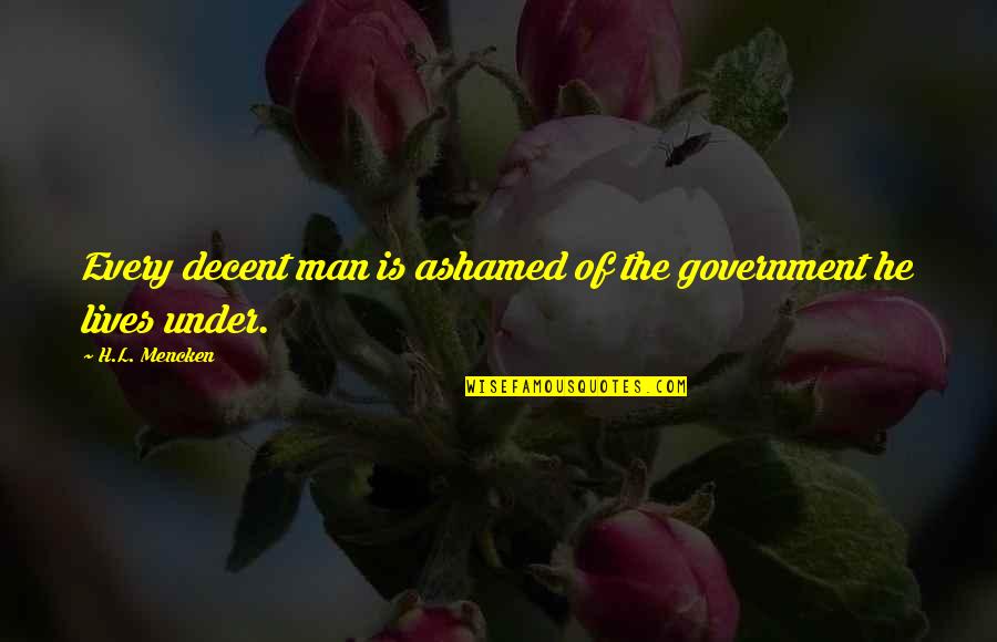 Wealthcare Quotes By H.L. Mencken: Every decent man is ashamed of the government